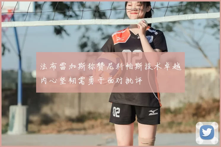 法布雷加斯称赞尼科帕斯技术卓越内心坚韧需勇于面对批评