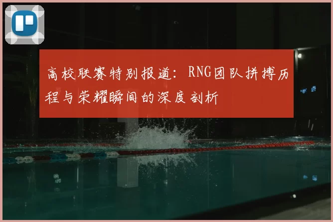 高校联赛特别报道：RNG团队拼搏历程与荣耀瞬间的深度剖析