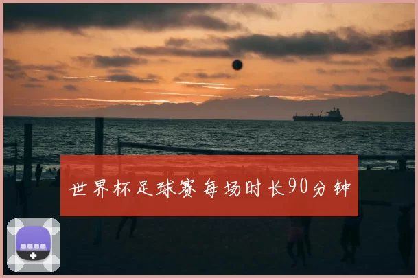 世界杯足球赛每场时长90分钟