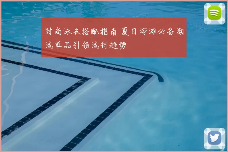 时尚泳衣搭配指南 夏日海滩必备潮流单品引领流行趋势