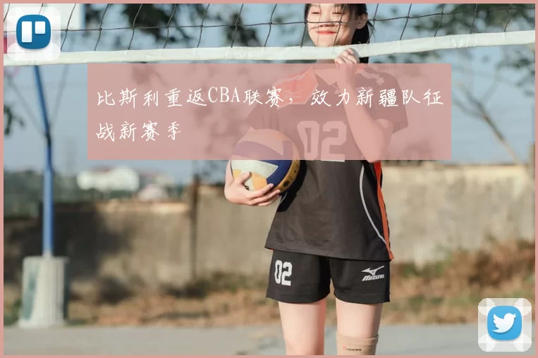 比斯利重返CBA联赛,效力新疆队征战新赛季