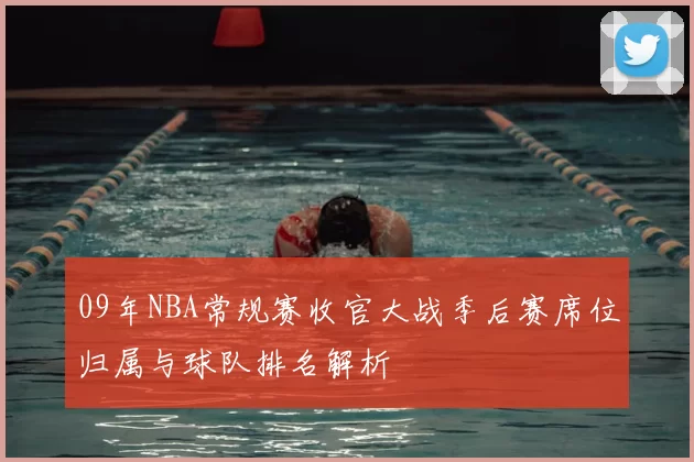 09年NBA常规赛收官大战季后赛席位归属与球队排名解析