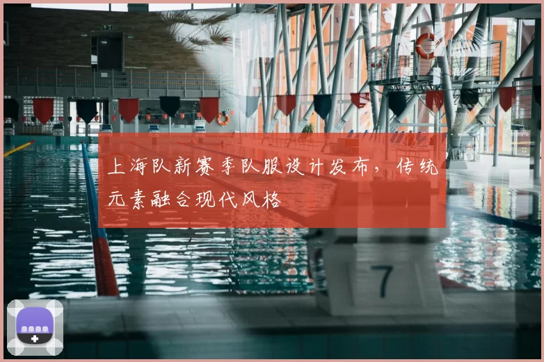 上海队新赛季队服设计发布，传统元素融合现代风格