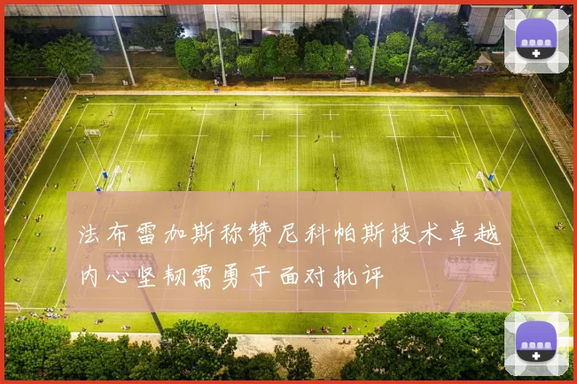 法布雷加斯称赞尼科帕斯技术卓越内心坚韧需勇于面对批评
