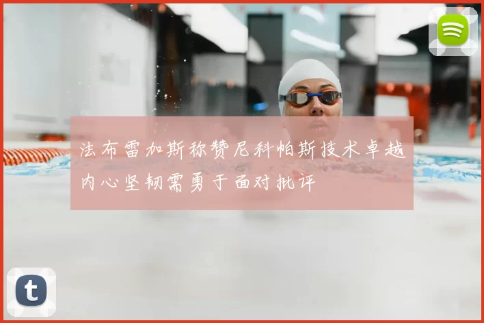 法布雷加斯称赞尼科帕斯技术卓越内心坚韧需勇于面对批评