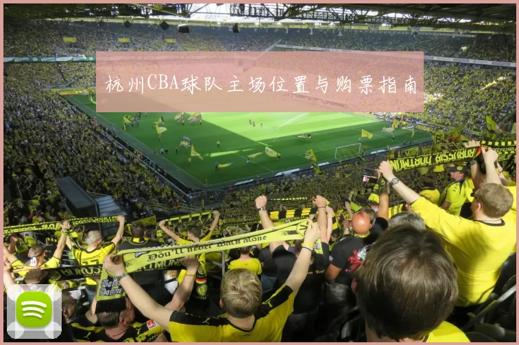 杭州CBA球队主场位置与购票指南