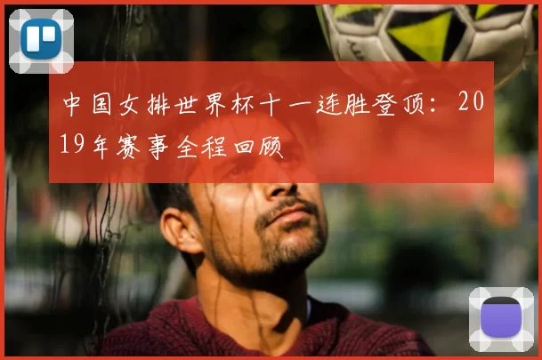 中国女排世界杯十一连胜登顶：2019年赛事全程回顾