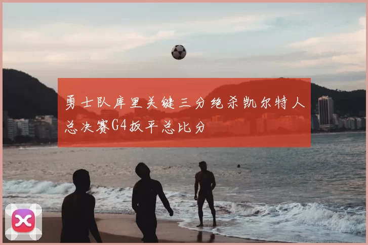 勇士队库里关键三分绝杀凯尔特人总决赛G4扳平总比分